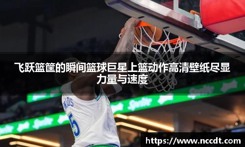 飞跃篮筐的瞬间篮球巨星上篮动作高清壁纸尽显力量与速度