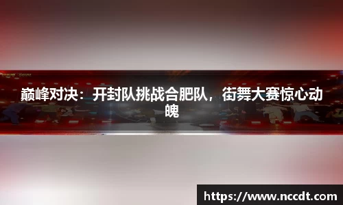 巅峰对决：开封队挑战合肥队，街舞大赛惊心动魄