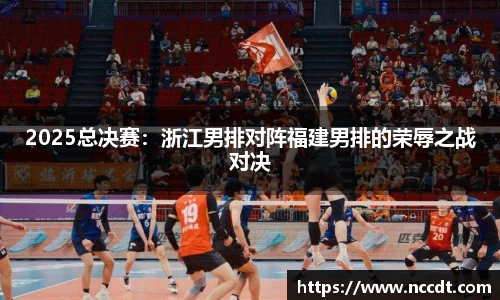 2025总决赛：浙江男排对阵福建男排的荣辱之战对决